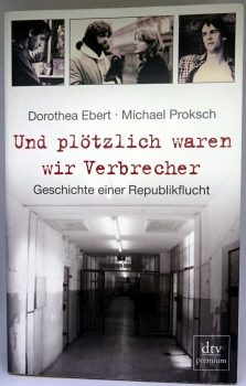 Und plötzlich waren wir Verbrecher - Geschichte einer Republikflucht von Dorothea Ebert, Michael Proksch